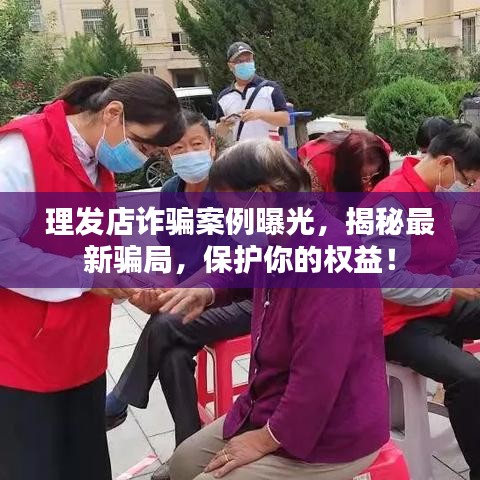 理发店诈骗案例曝光，揭秘最新骗局，保护你的权益！