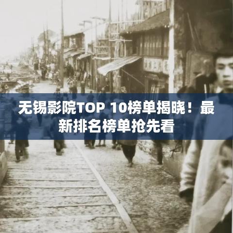 无锡影院TOP 10榜单揭晓！最新排名榜单抢先看