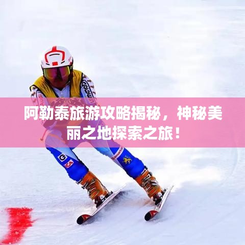 阿勒泰旅游攻略揭秘，神秘美丽之地探索之旅！
