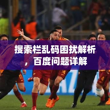 搜索栏乱码困扰解析，百度问题详解