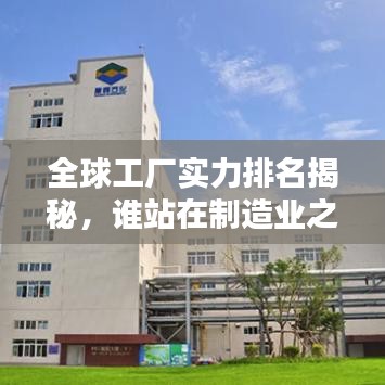 全球工厂实力排名揭秘，谁站在制造业之巅？