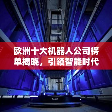 欧洲十大机器人公司榜单揭晓，引领智能时代风潮！