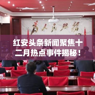 红安头条新闻聚焦十二月热点事件揭秘！