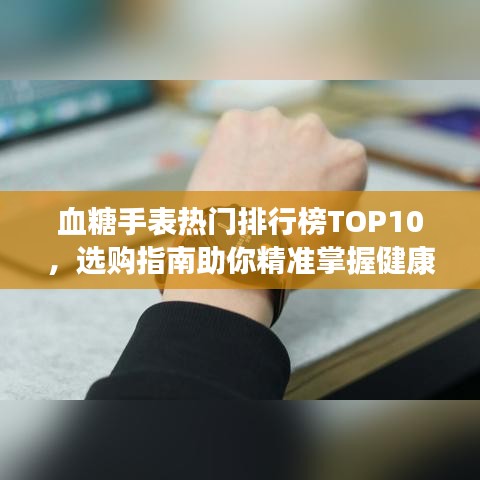 血糖手表热门排行榜TOP10，选购指南助你精准掌握健康！