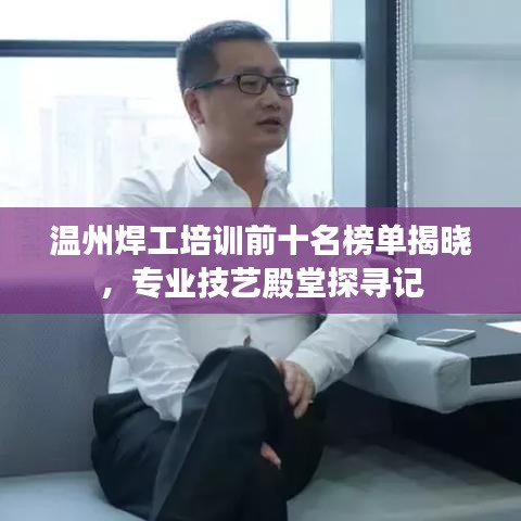 温州焊工培训前十名榜单揭晓，专业技艺殿堂探寻记