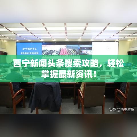 西宁新闻头条搜索攻略，轻松掌握最新资讯！
