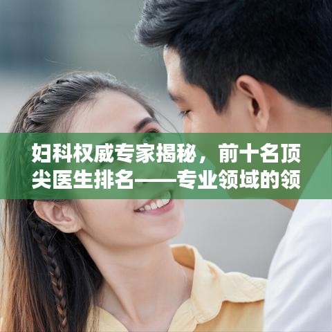 妇科权威专家揭秘，前十名顶尖医生排名——专业领域的领军佼佼者