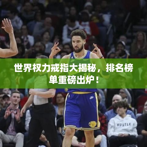 世界权力戒指大揭秘，排名榜单重磅出炉！