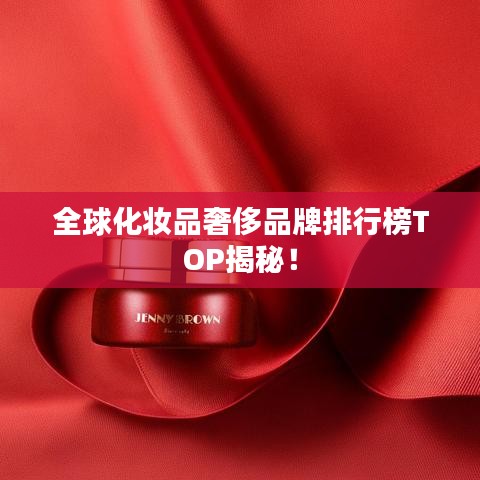 全球化妆品奢侈品牌排行榜TOP揭秘！