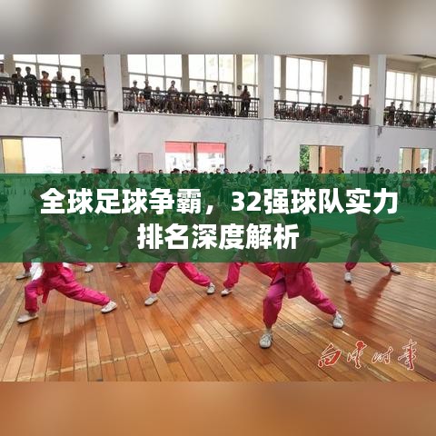全球足球争霸，32强球队实力排名深度解析