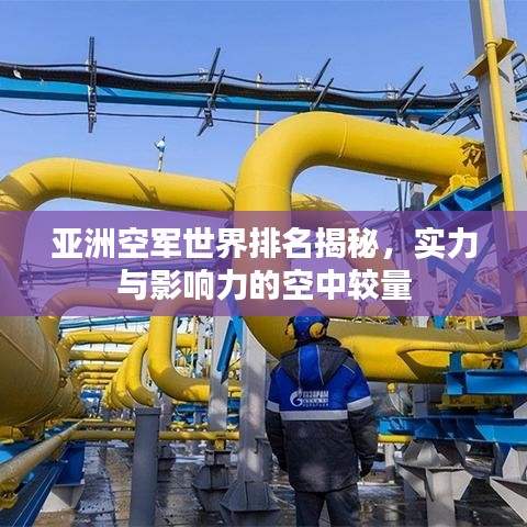 亚洲空军世界排名揭秘，实力与影响力的空中较量