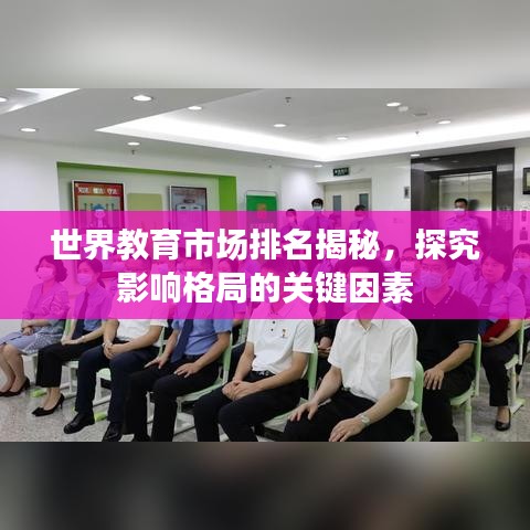 世界教育市场排名揭秘，探究影响格局的关键因素