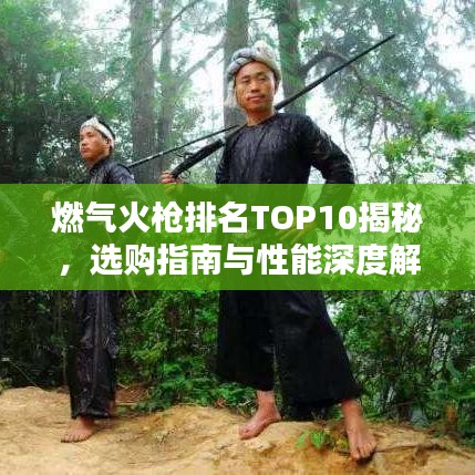 燃气火枪排名TOP10揭秘，选购指南与性能深度解析