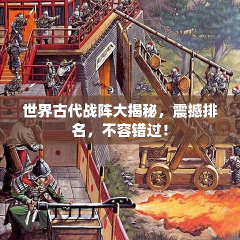 世界古代战阵大揭秘，震撼排名，不容错过！