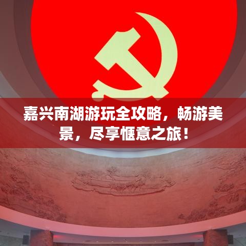 嘉兴南湖游玩全攻略，畅游美景，尽享惬意之旅！