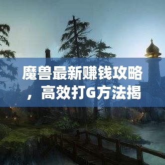 魔兽最新赚钱攻略，高效打G方法揭秘！