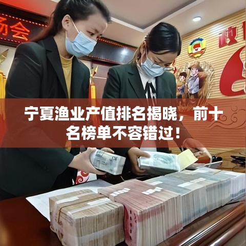 宁夏渔业产值排名揭晓，前十名榜单不容错过！