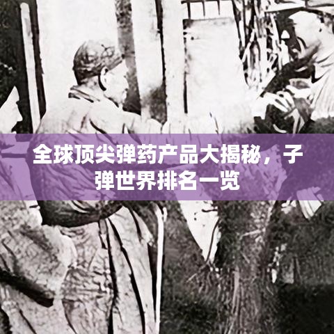 全球顶尖弹药产品大揭秘，子弹世界排名一览