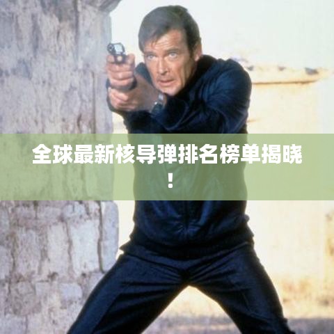 全球最新核导弹排名榜单揭晓！