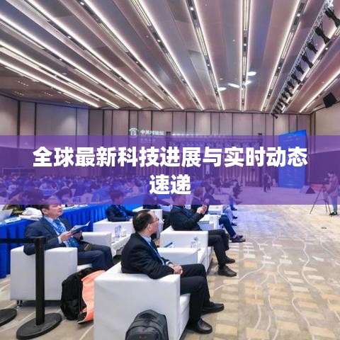 全球最新科技进展与实时动态速递
