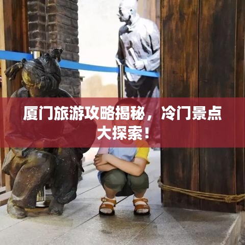厦门旅游攻略揭秘，冷门景点大探索！