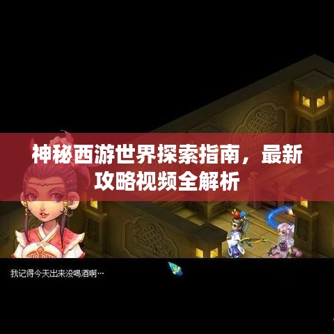 神秘西游世界探索指南，最新攻略视频全解析