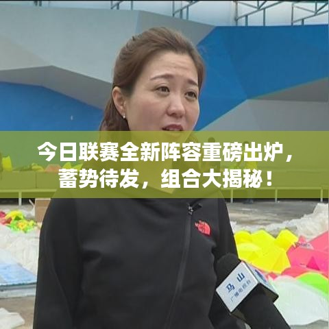 今日联赛全新阵容重磅出炉，蓄势待发，组合大揭秘！