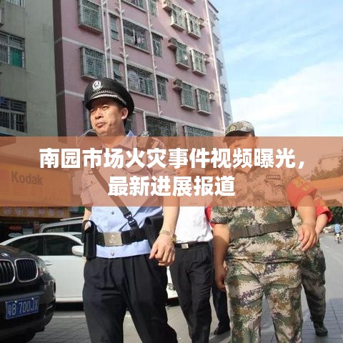 南园市场火灾事件视频曝光，最新进展报道