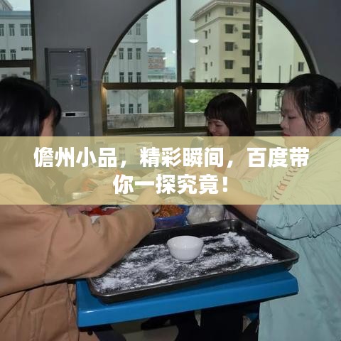 儋州小品，精彩瞬间，百度带你一探究竟！
