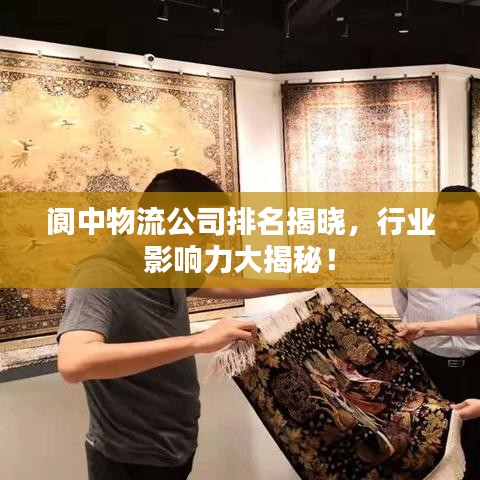 阆中物流公司排名揭晓，行业影响力大揭秘！