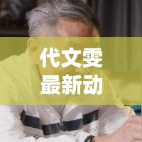 代文雯最新动态，今日消息独家揭秘