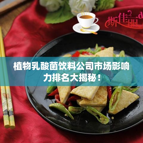 植物乳酸菌饮料公司市场影响力排名大揭秘！