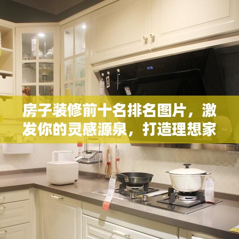 房子装修前十名排名图片，激发你的灵感源泉，打造理想家居！