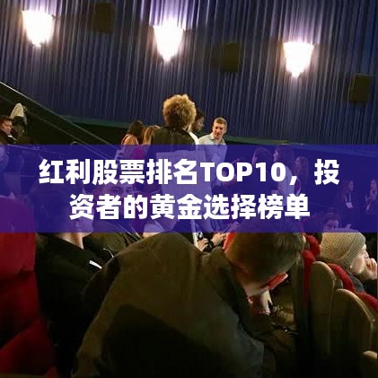 红利股票排名TOP10，投资者的黄金选择榜单