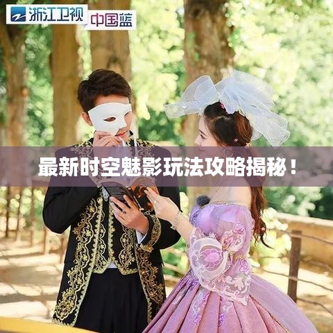 最新时空魅影玩法攻略揭秘！