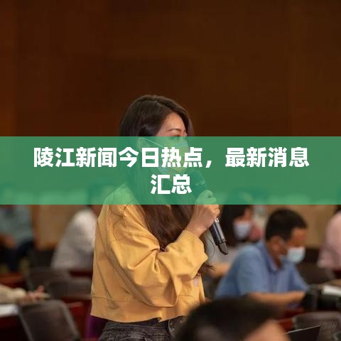 陵江新闻今日热点，最新消息汇总