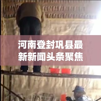 河南登封巩县最新新闻头条聚焦