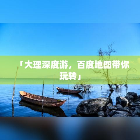 「大理深度游，百度地图带你玩转」