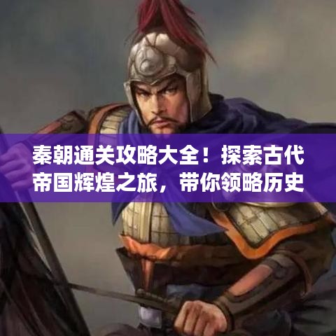 秦朝通关攻略大全！探索古代帝国辉煌之旅，带你领略历史魅力