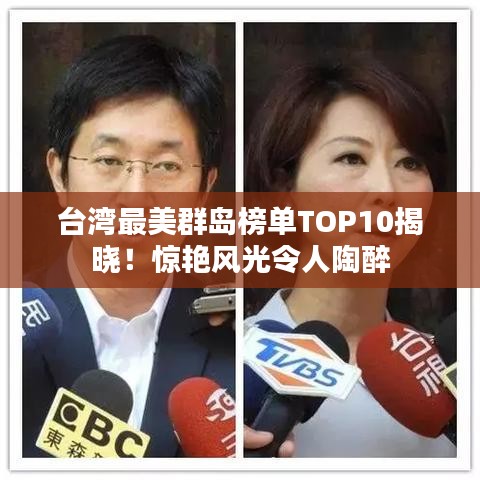 台湾最美群岛榜单TOP10揭晓！惊艳风光令人陶醉