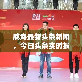 威海最新头条新闻，今日头条实时报道