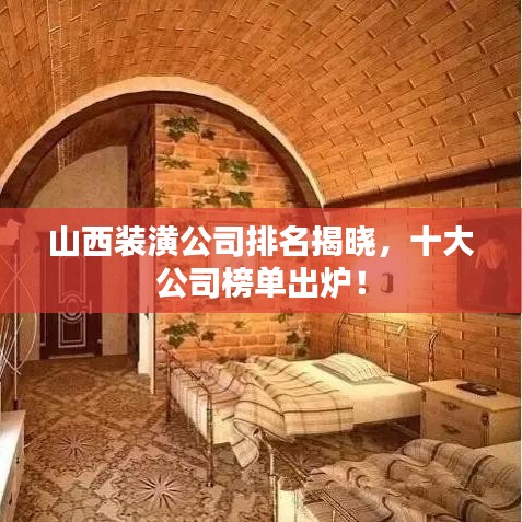 山西装潢公司排名揭晓，十大公司榜单出炉！