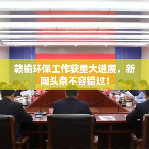 赣榆环保工作获重大进展，新闻头条不容错过！