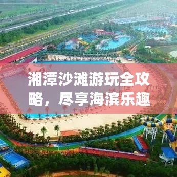 湘潭沙滩游玩全攻略，尽享海滨乐趣！