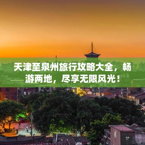 天津至泉州旅行攻略大全，畅游两地，尽享无限风光！
