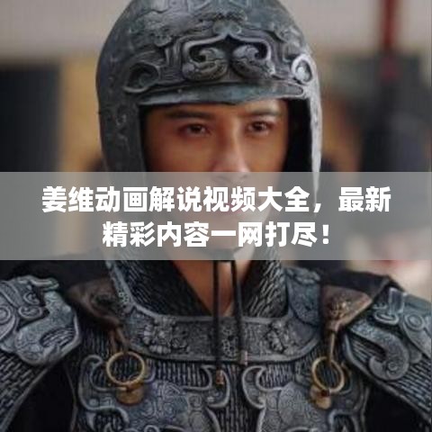 姜维动画解说视频大全，最新精彩内容一网打尽！