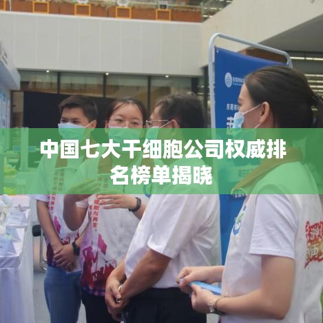 中国七大干细胞公司权威排名榜单揭晓