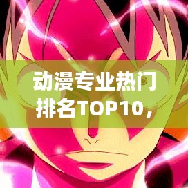 动漫专业热门排名TOP10，你关注的热门动漫专业上榜了吗？