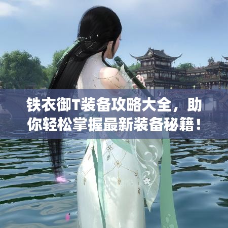 铁衣御T装备攻略大全，助你轻松掌握最新装备秘籍！