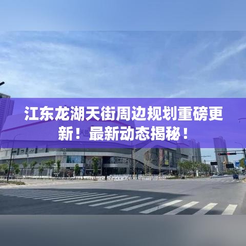 江东龙湖天街周边规划重磅更新！最新动态揭秘！